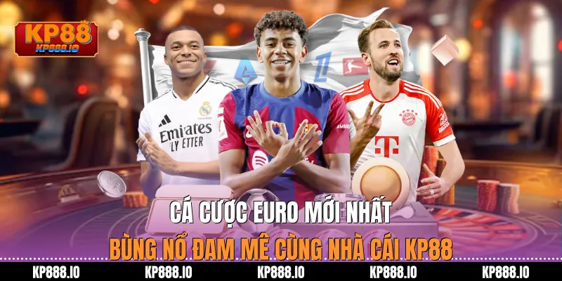Cá cược euro mới nhất: Bùng nổ đam mê cùng nhà cái Kp88