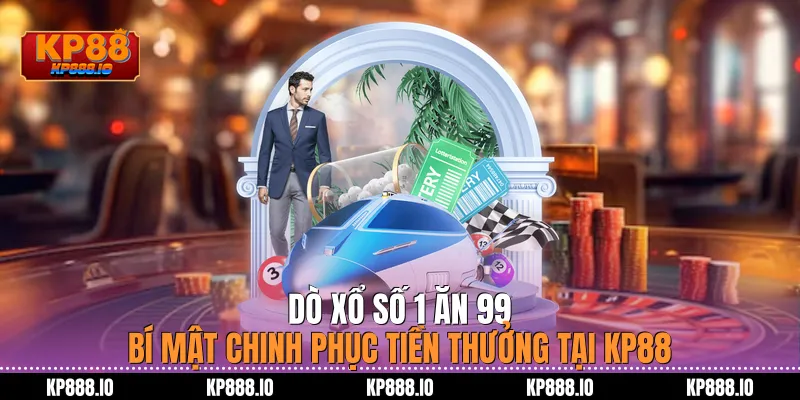 Dò xổ số 1 ăn 99: Bí mật chinh phục tiền thưởng tại Kp88