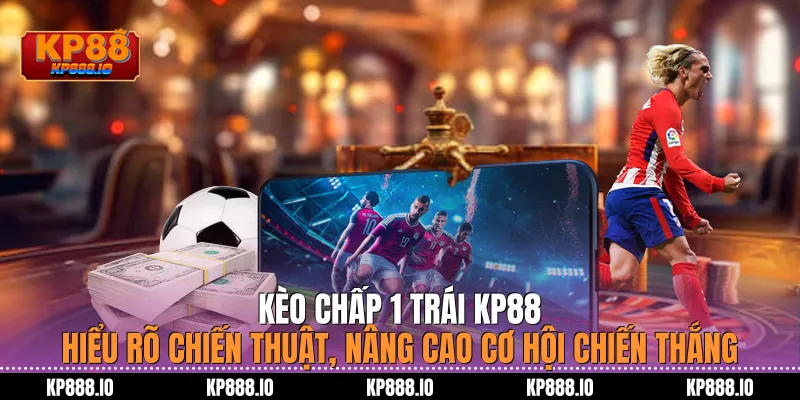 Kèo Chấp 1 Trái KP88 – Hiểu rõ chiến thuật, nâng cao 2026