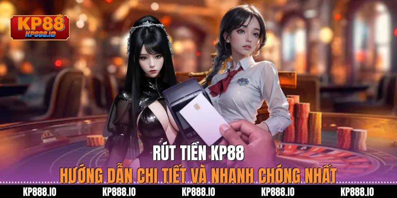 Rút Tiền KP88 – Hướng Dẫn Chi Tiết Và Nhanh Chóng Nhất
