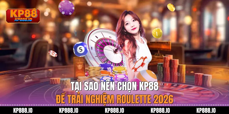 Tại sao nên chọn Kp88 để trải nghiệm Roulette 2026