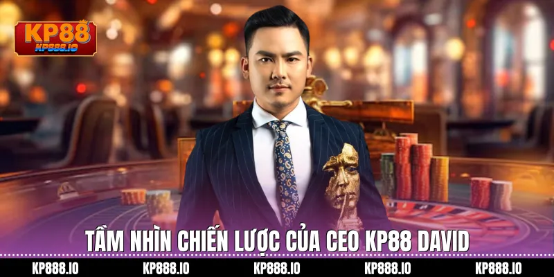 Tầm nhìn chiến lược của CEO KP88 DAVID