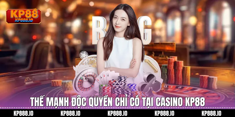 thế mạnh độc quyền chỉ có tại Casino Kp88