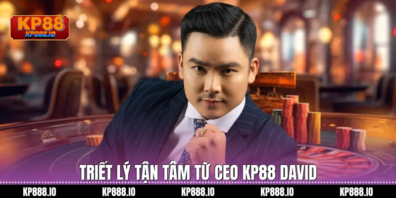 Triết lý tận tâm từ CEO KP88 DAVID