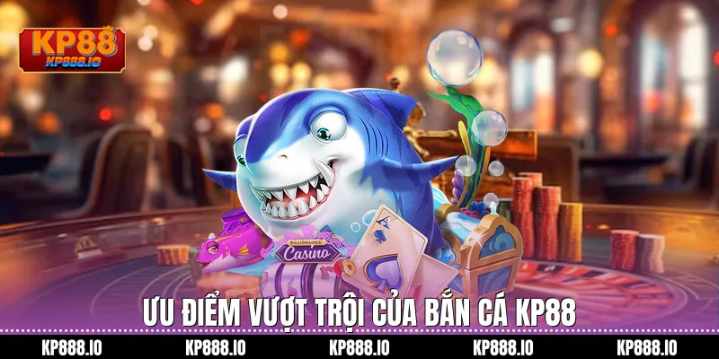 Ưu điểm vượt trội của bắn cá Kp88